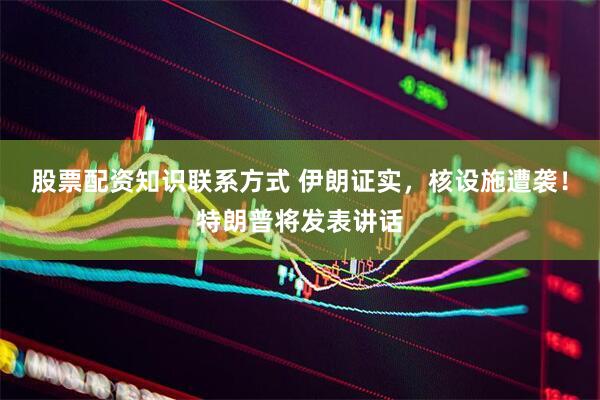股票配资知识联系方式 伊朗证实，核设施遭袭！特朗普将发表讲话