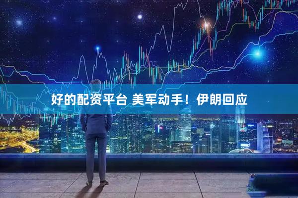 好的配资平台 美军动手！伊朗回应