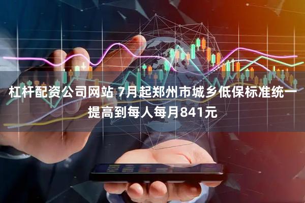 杠杆配资公司网站 7月起郑州市城乡低保标准统一提高到每人每月841元
