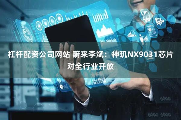 杠杆配资公司网站 蔚来李斌：神玑NX9031芯片对全行业开放