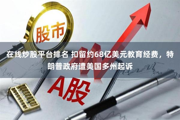 在线炒股平台排名 扣留约68亿美元教育经费，特朗普政府遭美国多州起诉