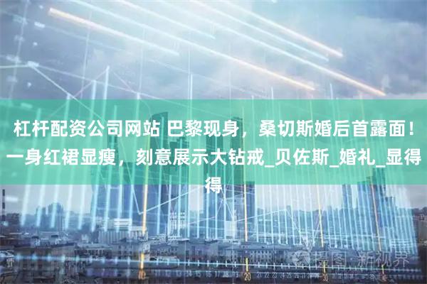 杠杆配资公司网站 巴黎现身，桑切斯婚后首露面！一身红裙显瘦，刻意展示大钻戒_贝佐斯_婚礼_显得