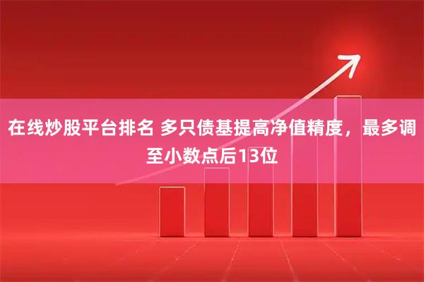 在线炒股平台排名 多只债基提高净值精度，最多调至小数点后13位