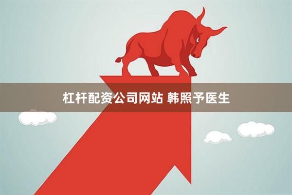 杠杆配资公司网站 韩照予医生