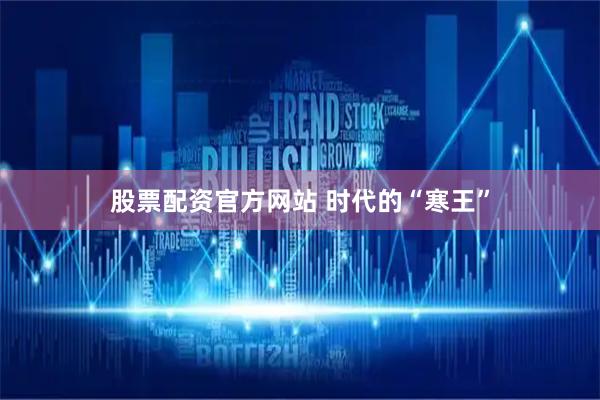 股票配资官方网站 时代的“寒王”