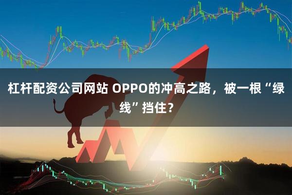 杠杆配资公司网站 OPPO的冲高之路，被一根“绿线”挡住？